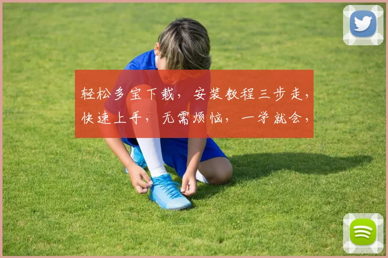 轻松多宝下载，安装教程三步走，快速上手，无需烦恼，一学就会，体验畅快