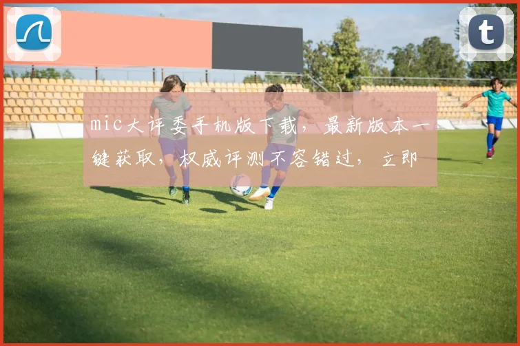 mic大评委手机版下载，最新版本一键获取，权威评测不容错过，立即下载体验