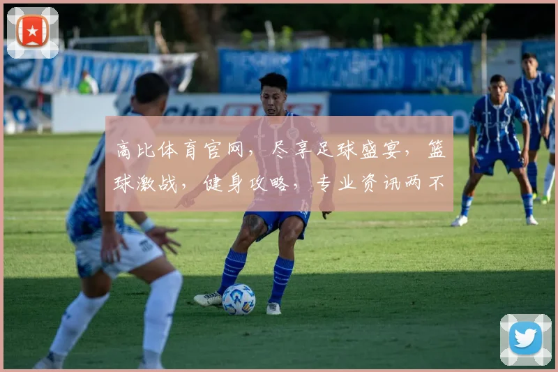 高比体育官网，尽享足球盛宴，篮球激战，健身攻略，专业资讯两不误