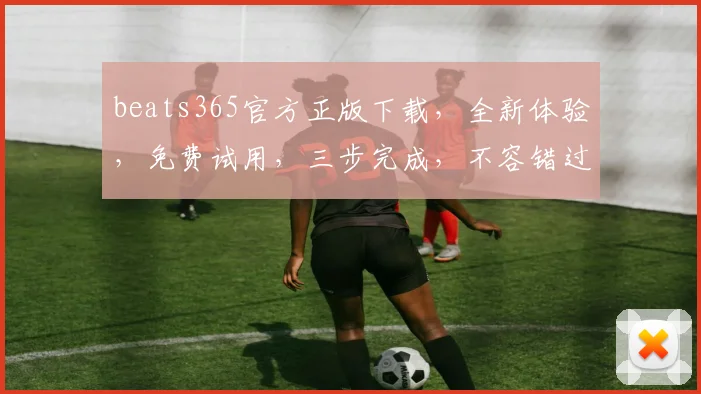 beats365官方正版下载，全新体验，免费试用，三步完成，不容错过，立即下载