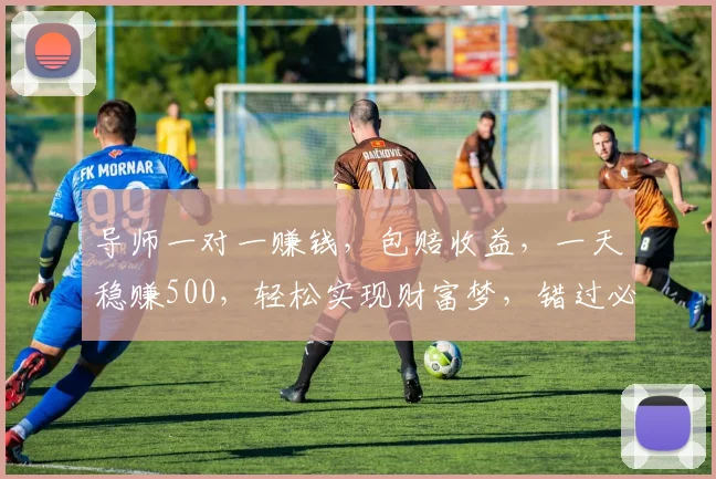 导师一对一赚钱，包赔收益，一天稳赚500，轻松实现财富梦，错过必悔