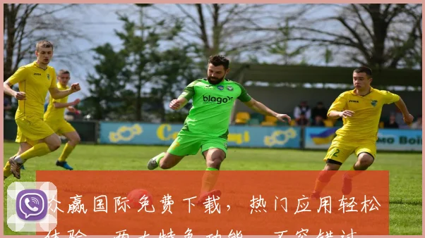 众赢国际免费下载，热门应用轻松体验，两大特色功能，不容错过，立即下载